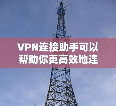 VPN连接助手可以帮助你更高效地连接到VPN服务，避免延迟和连接问题。以下是一些常见VPN连接助手的建议
