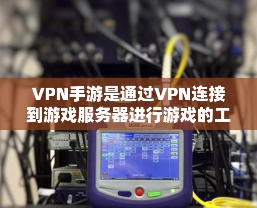 VPN手游是通过VPN连接到游戏服务器进行游戏的工具，广泛应用于旅行、工作和学习等场景。以下是关于VPN手游的详细分析和建议