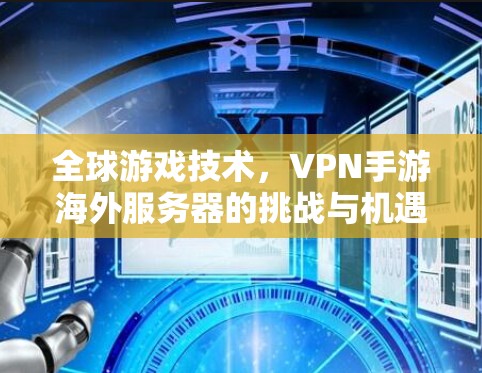 全球游戏技术，VPN手游海外服务器的挑战与机遇