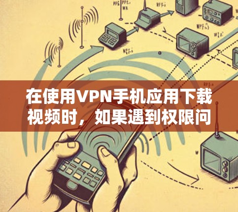 在使用VPN手机应用下载视频时,如果遇到权限问题,通常需要根据具体情况来判断。以下是详细的解决步骤和注意事项