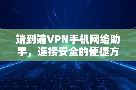 端到端VPN手机网络助手，连接安全的便捷方式