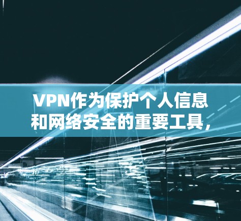 VPN作为保护个人信息和网络安全的重要工具,确实是一个值得探索的解决方案。以下是对VPN方案的详细分析,帮助你更好地理解其使用方法和注意事项