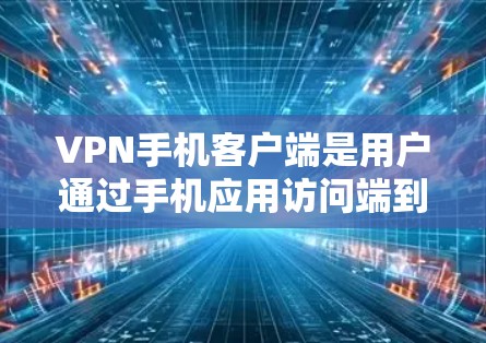 VPN手机客户端是用户通过手机应用访问端到端VPN服务的工具,帮助用户在线安全地连接到外部网络。以下是VPN手机客户端体验的详细介绍