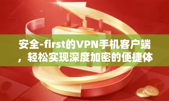 安全-first的VPN手机客户端，轻松实现深度加密的便捷体验