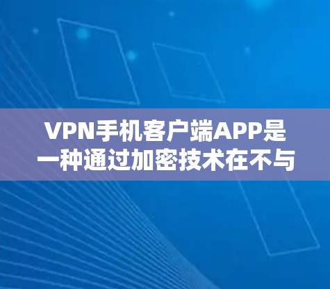 VPN手机客户端APP是一种通过加密技术在不与服务器通信的情况下,让用户可以在手机上访问其他服务器的网络资源的工具。以下是对这些APP的详细分析和建议