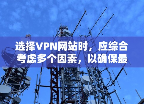 选择VPN网站时，应综合考虑多个因素，以确保最佳的安全性和适用性。以下是一步步的建议