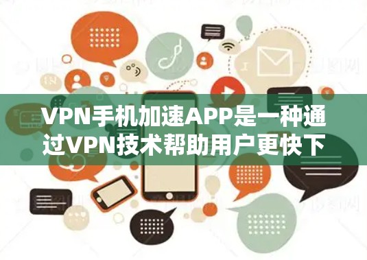 VPN手机加速APP是一种通过VPN技术帮助用户更快下载视频或文件的工具。以下是关于该技术的详细分析和建议