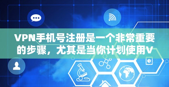 VPN手机号注册是一个非常重要的步骤,尤其是当你计划使用VPN服务时,手机号注册可以帮助你更好地控制账户的安全性和隐私。以下是一些关键点和建议