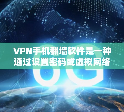 VPN手机<strong>翻墙软件</strong>是一种通过设置密码或虚拟网络功能来控制设备与目标服务器的连接方式，以保护个人数据的安全。以下是对该问题的逐步解释和答案