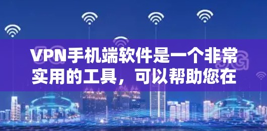 VPN手机端软件是一个非常实用的工具，可以帮助您在全球范围内访问视频、电话和其他网络服务。以下是一些常见的VPN软件推荐，涵盖了多种使用场景