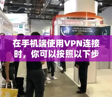 在手机端使用VPN连接时，你可以按照以下步骤操作