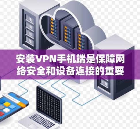安装VPN手机端是保障网络安全和设备连接的重要步骤。以下是分步骤的安装指南