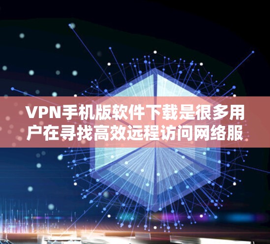 VPN手机版软件下载是很多用户在寻找高效远程访问网络服务时的首选。以下是几种常见的VPN软件推荐，帮助您轻松安装和使用