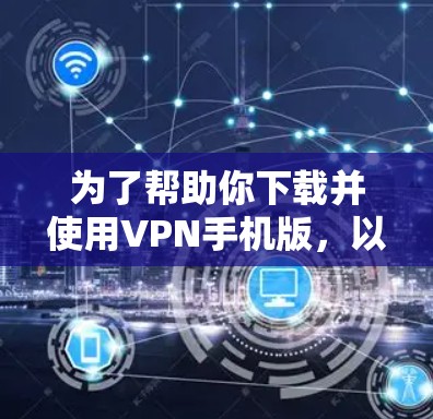 为了帮助你下载并使用VPN手机版，以下是分步骤的指南