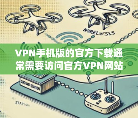 VPN手机版的官方下载通常需要访问官方VPN网站，如Viant、Netnant、SpeedDnbt等。以下是下载官方版VPN软件的一般步骤