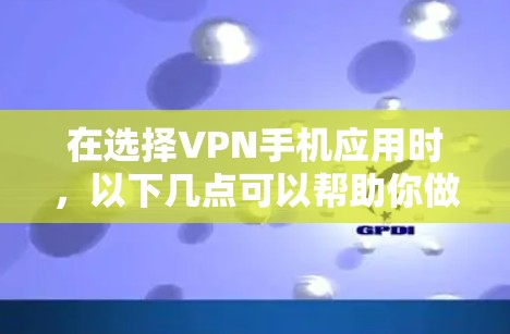 在选择VPN手机应用时，以下几点可以帮助你做出明智的选择