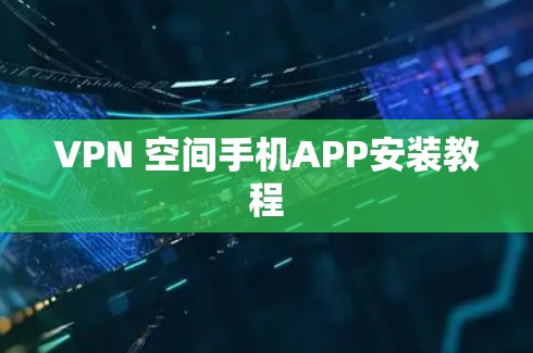 VPN 空间手机APP安装教程