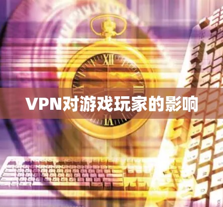 VPN对游戏玩家的影响