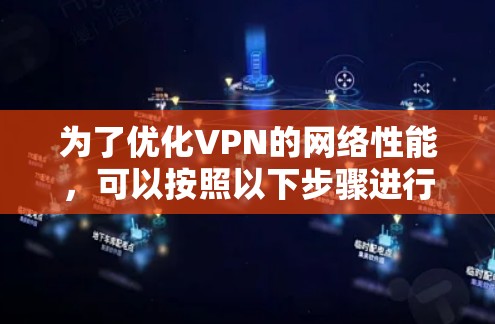 为了优化VPN的网络性能，可以按照以下步骤进行