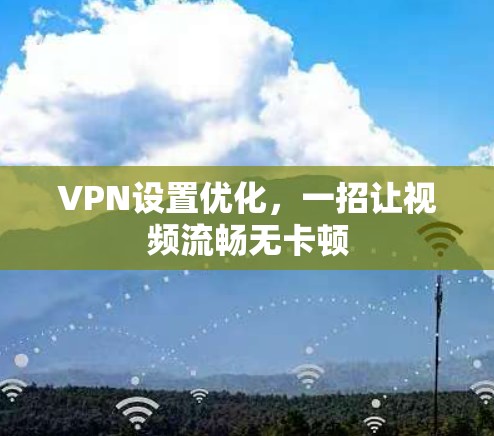 VPN设置优化,一招让视频流畅无卡顿