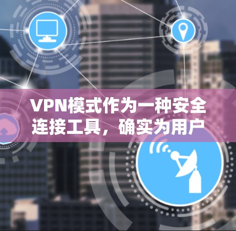 VPN模式作为一种安全连接工具，确实为用户提供了多种在线服务，如娱乐、教育和学习。然而，其使用也带来了潜在的安全风险。以下是对VPN模式的深入分析和解决方案