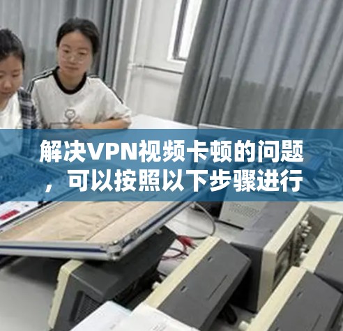 解决VPN视频卡顿的问题,可以按照以下步骤进行
