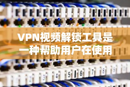VPN视频解锁工具是一种帮助用户在使用VPN时更高效地访问视频内容的工具。这些工具通常通过特定的软件或API，允许用户解锁或访问特定的VPN视频内容。以下是对这些工具的详细介绍