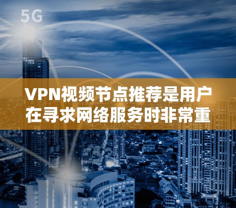 VPN视频节点推荐是用户在寻求网络服务时非常重要的选择之一。以下是一些常见的VPN视频推荐和工具，帮助你找到适合你的VPN视频资源