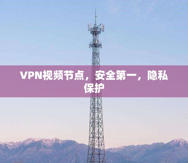 VPN视频节点，安全第一，隐私保护
