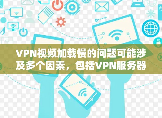 VPN视频加载慢的问题可能涉及多个因素,包括VPN服务器的稳定性、网络连接、视频传输设置以及设备配置等。以下是一些可能的原因和解决步骤