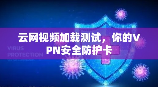 云网视频加载测试,你的VPN安全防护卡