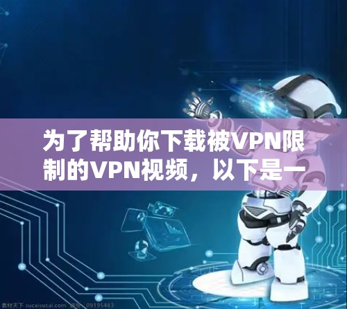 为了帮助你下载被VPN限制的VPN视频，以下是一步步的解决方案