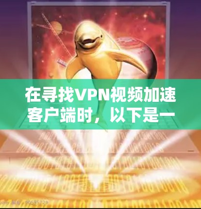 在寻找VPN视频加速客户端时，以下是一步步的建议和步骤