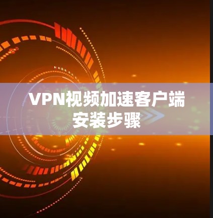 VPN视频加速客户端安装步骤