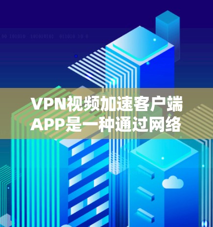 VPN视频加速客户端APP是一种通过网络加速技术在手机上快速下载VPN视频的工具。以下是关于这些应用的详细总结