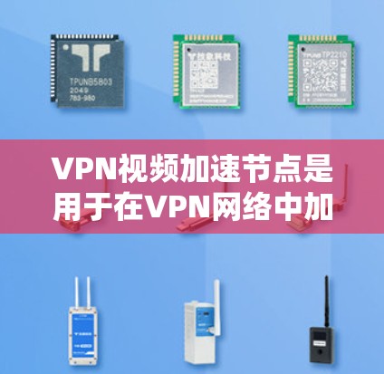 VPN视频加速节点是用于在VPN网络中加速视频流的网络设备。这些节点可以帮助用户在连接VPN时,将视频内容分层加速,减少延迟,提高视频使用效率