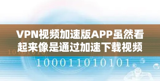 VPN视频加速版APP虽然看起来像是通过加速下载视频来提升用户体验,但它并不具备VPN的核心功能,如隐私保护和安全性。以下是对此问题的详细分析