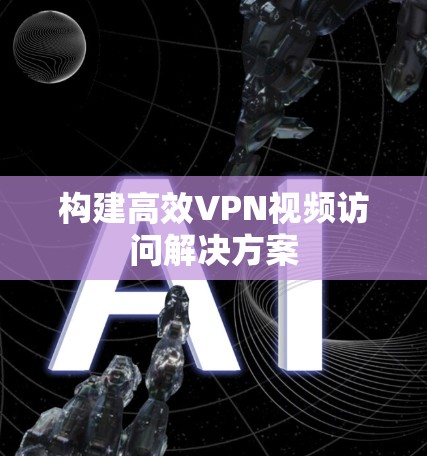 构建高效VPN视频访问解决方案