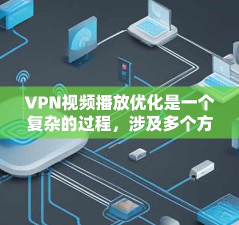 VPN视频播放优化是一个复杂的过程,涉及多个方面,以下是一步步的解决方案