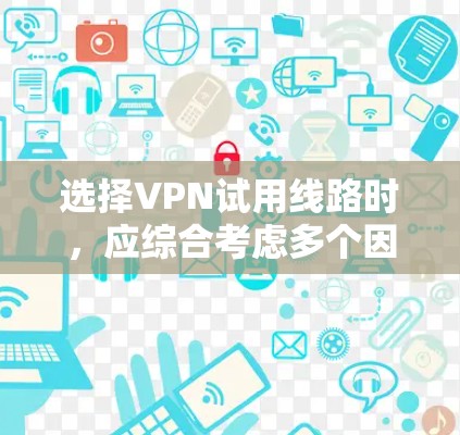 选择VPN试用线路时，应综合考虑多个因素，以确保既能满足你的远程办公需求，又能提供必要的IPTV功能。以下是一步步的指南