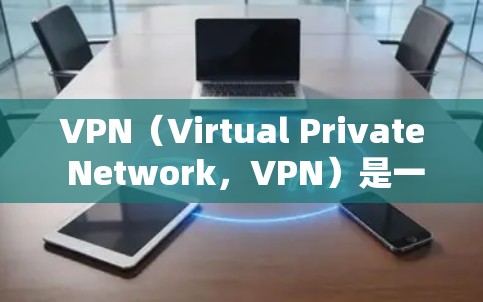 VPN（Virtual Private Network，VPN）是一种通过互联网提供网络连接的服务，允许用户访问国际互联网资源。以下是对VPN的基本要求和了解
