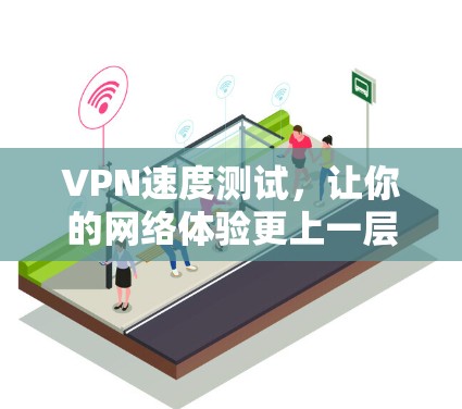 VPN速度测试，让你的网络体验更上一层楼