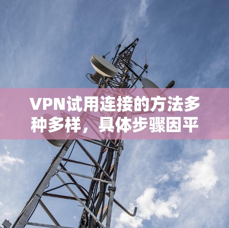 VPN试用连接的方法多种多样，具体步骤因平台和服务而异，以下是一些常见的步骤和方法