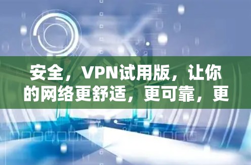 安全,VPN试用版,让你的网络更舒适,更可靠,更安全!