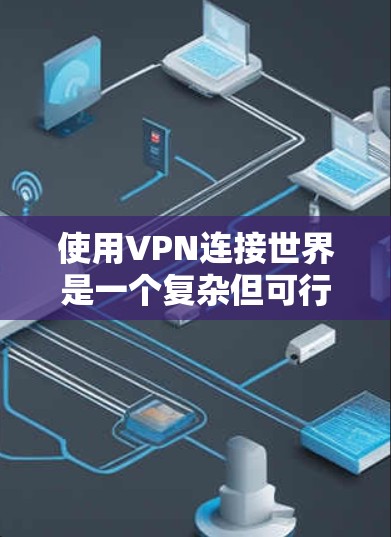使用VPN连接世界是一个复杂但可行的过程,以下是一个详细且结构化的步骤指南