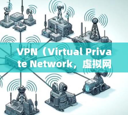 VPN(Virtual Private Network,虚拟网络)是一种技术,用于保护用户或机构的网络访问,阻止未经授权的访问或截获。以下是关于VPN的详细解释
