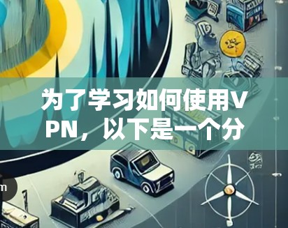 为了学习如何使用VPN,以下是一个分步骤的指南