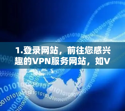 1.登录网站，前往您感兴趣的VPN服务网站，如VPN.com、Vox、BitTorrent等，点击注册或登录