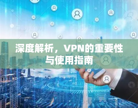 深度解析，VPN的重要性与使用指南