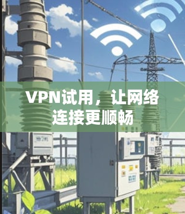 VPN试用，让网络连接更顺畅